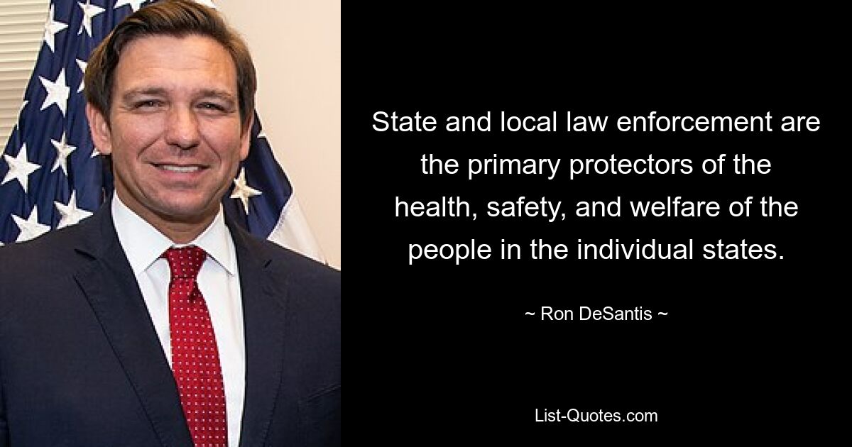 State and local law enforcement are the primary protectors of the health, safety, and welfare of the people in the individual states. — © Ron DeSantis