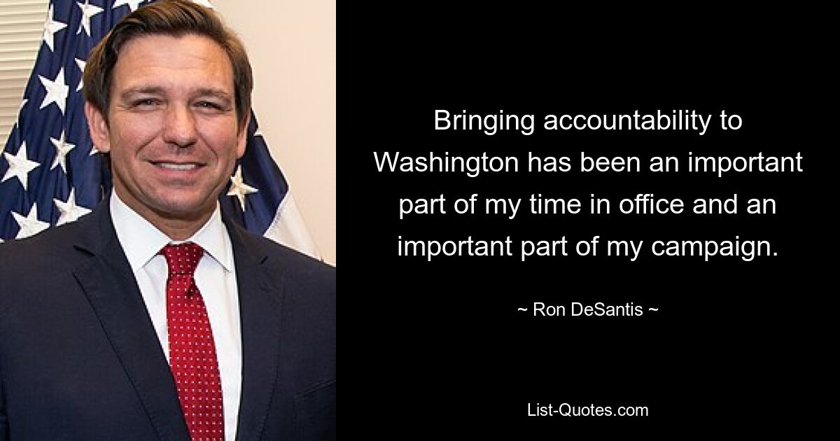 Bringing accountability to Washington has been an important part of my time in office and an important part of my campaign. — © Ron DeSantis