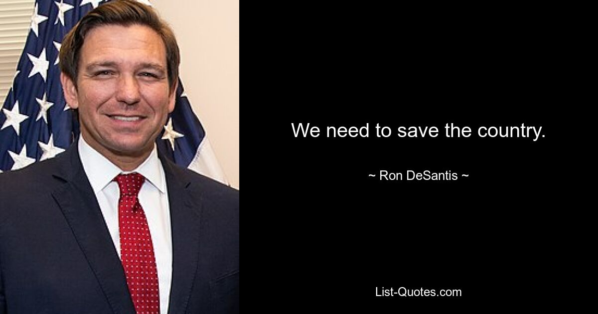 We need to save the country. — © Ron DeSantis