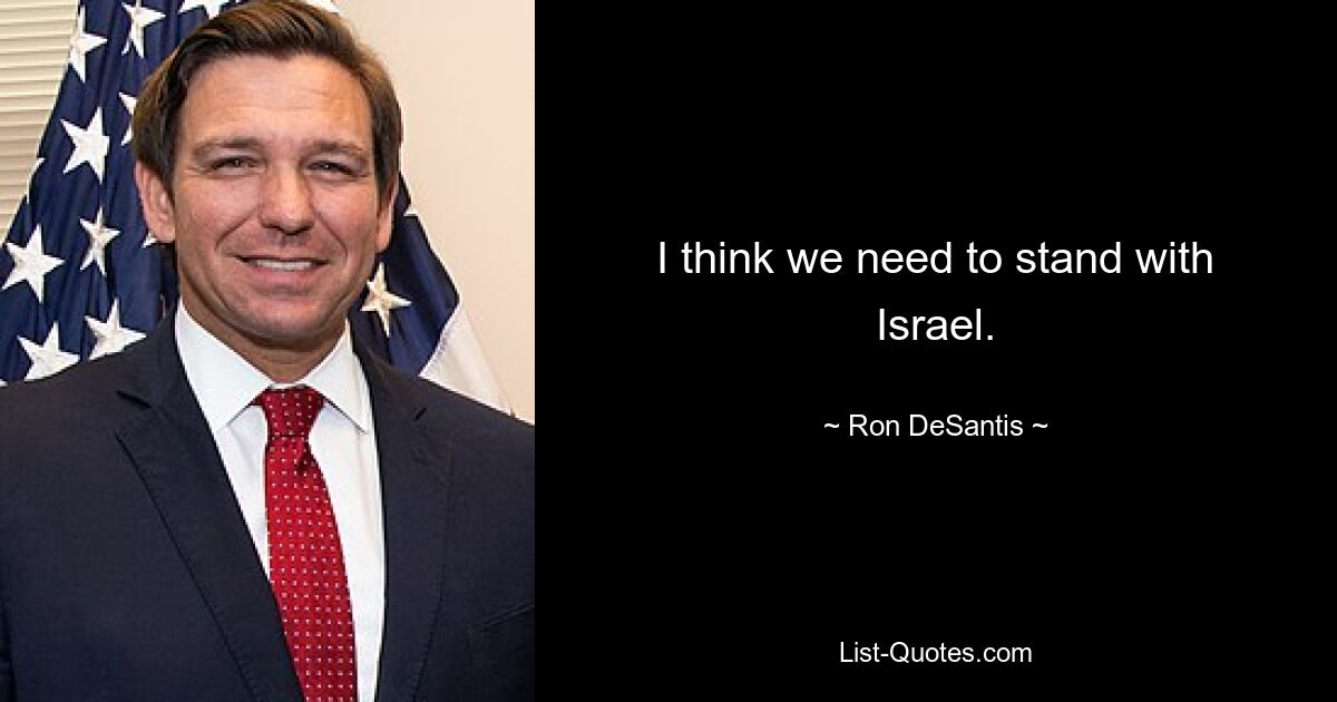 I think we need to stand with Israel. — © Ron DeSantis