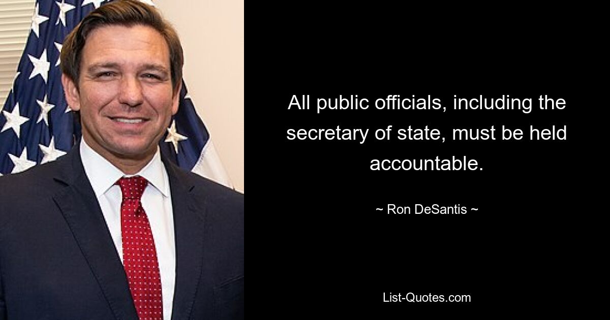 All public officials, including the secretary of state, must be held accountable. — © Ron DeSantis