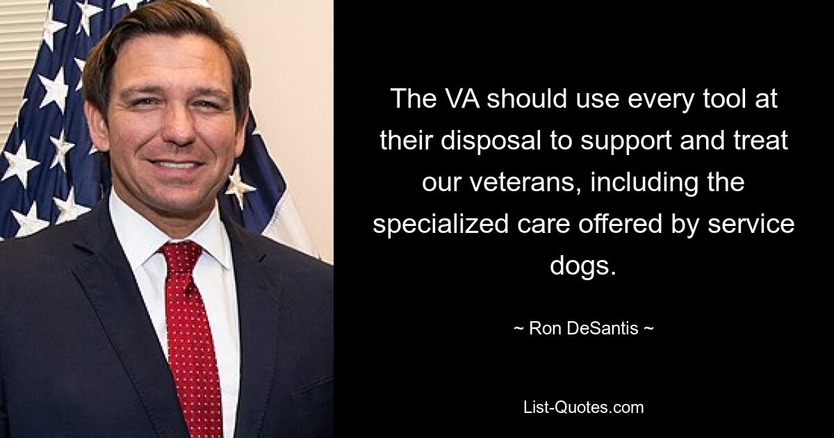 The VA should use every tool at their disposal to support and treat our veterans, including the specialized care offered by service dogs. — © Ron DeSantis