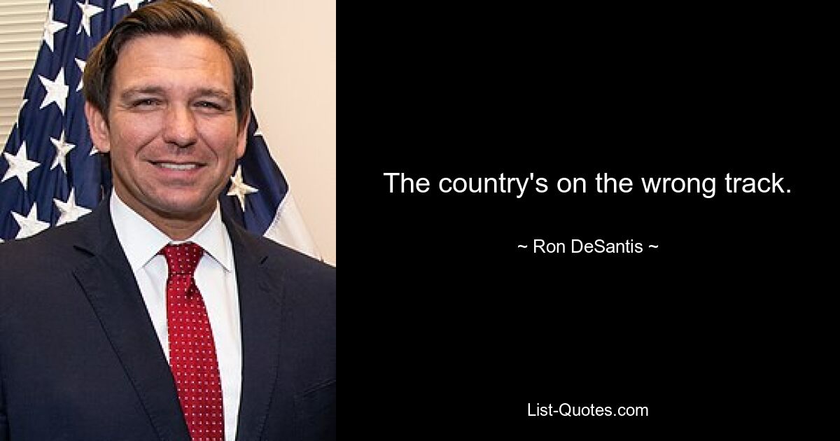 The country's on the wrong track. — © Ron DeSantis