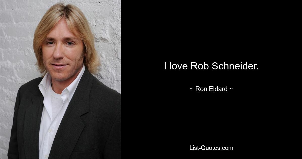 I love Rob Schneider. — © Ron Eldard