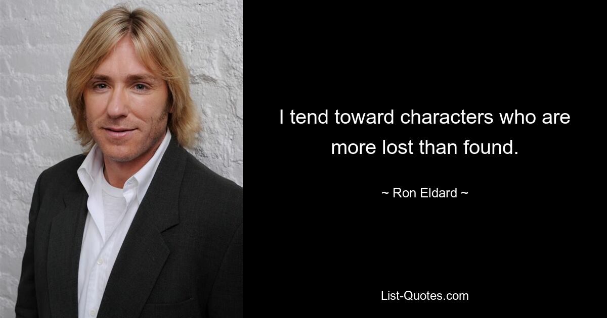 I tend toward characters who are more lost than found. — © Ron Eldard