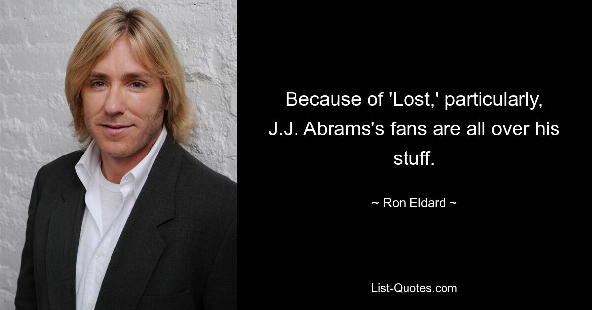 Because of 'Lost,' particularly, J.J. Abrams's fans are all over his stuff. — © Ron Eldard