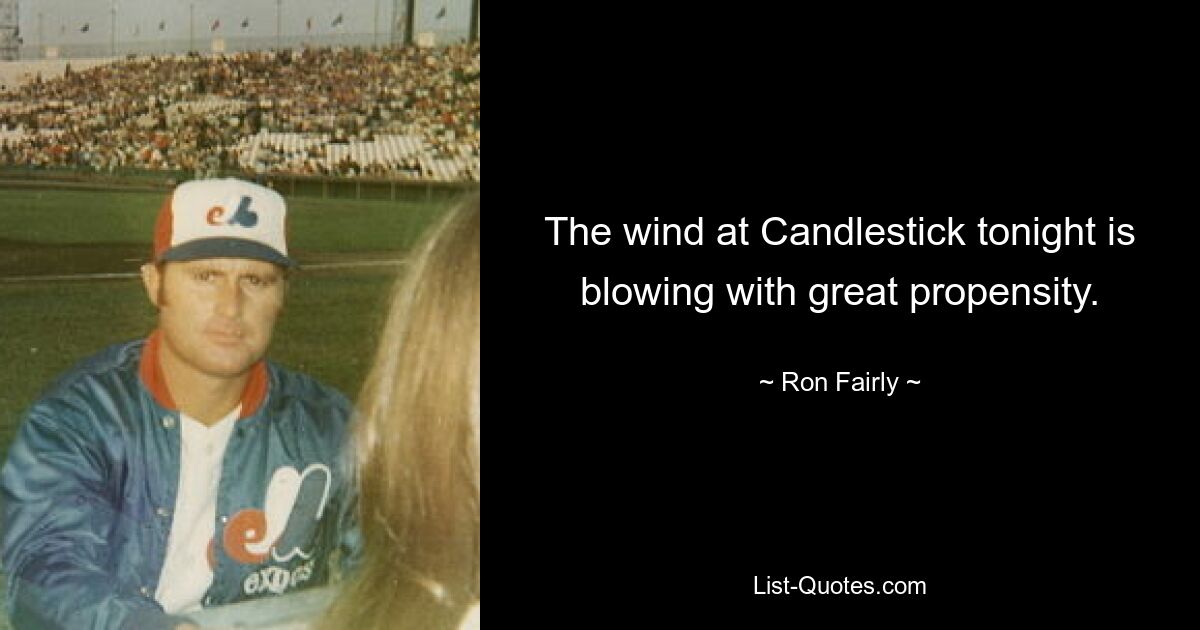 The wind at Candlestick tonight is blowing with great propensity. — © Ron Fairly