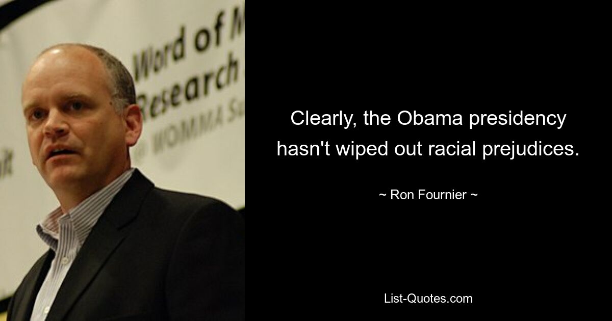 Clearly, the Obama presidency hasn't wiped out racial prejudices. — © Ron Fournier