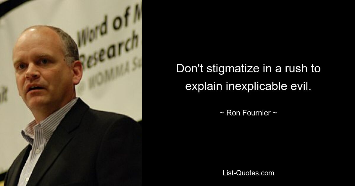 Don't stigmatize in a rush to explain inexplicable evil. — © Ron Fournier