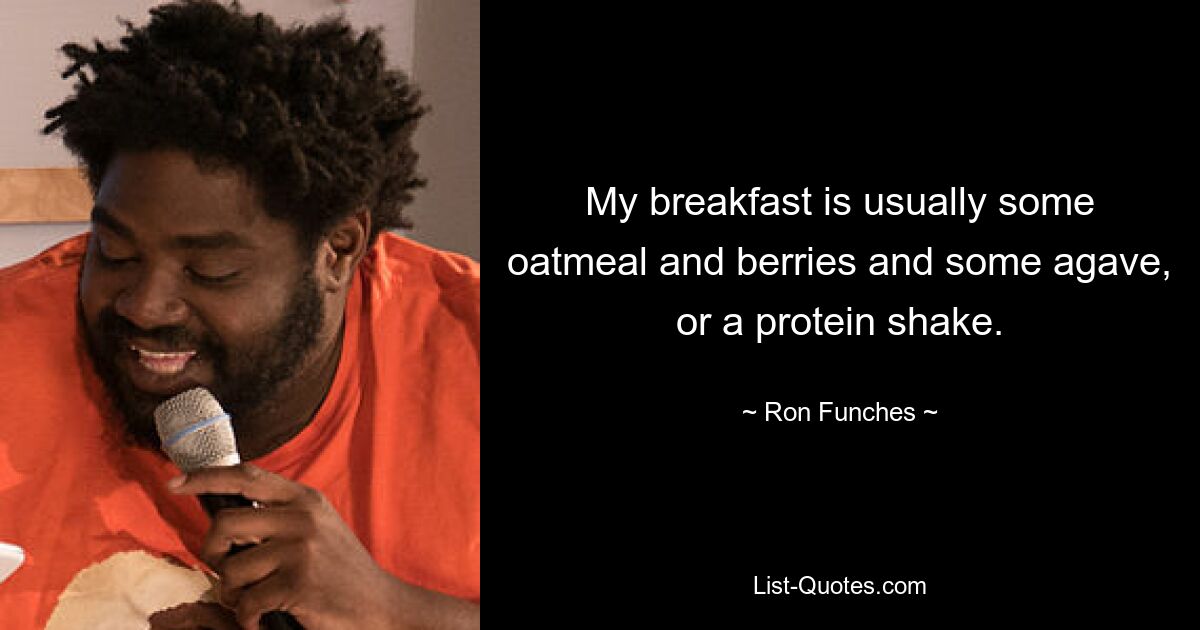 My breakfast is usually some oatmeal and berries and some agave, or a protein shake. — © Ron Funches