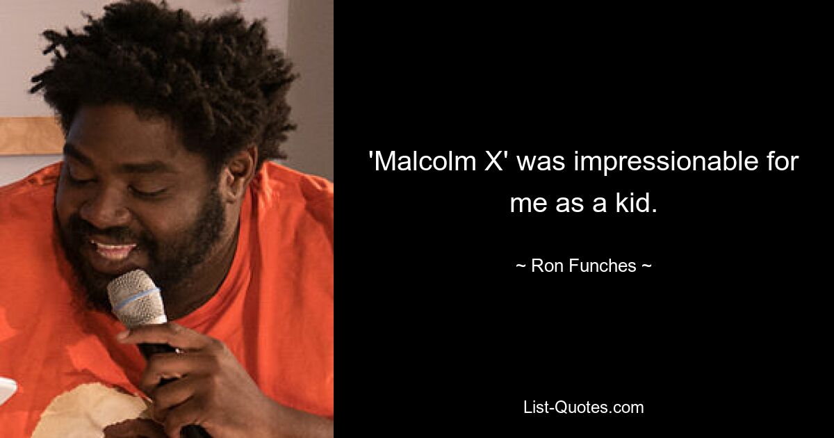 'Malcolm X' was impressionable for me as a kid. — © Ron Funches