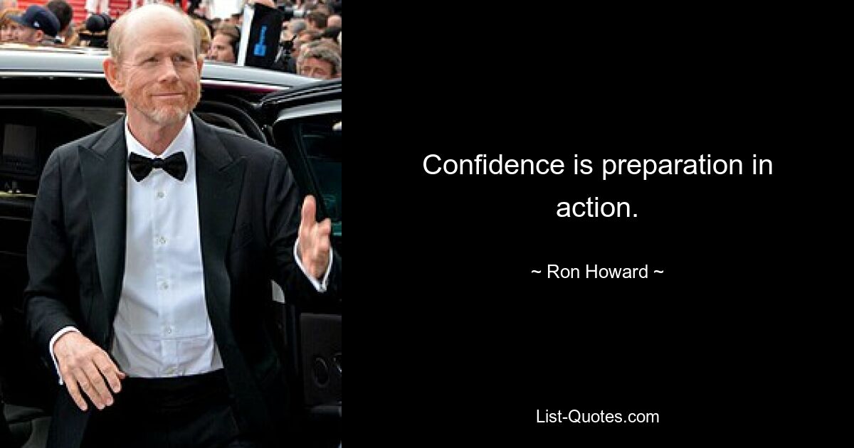 Confidence is preparation in action. — © Ron Howard