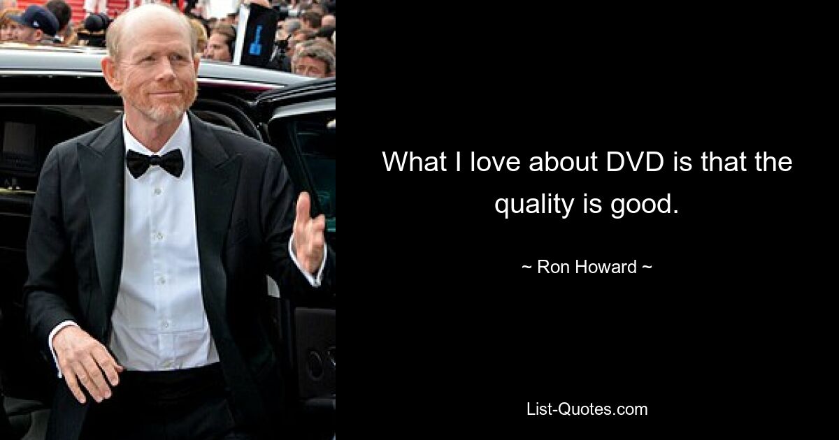 What I love about DVD is that the quality is good. — © Ron Howard