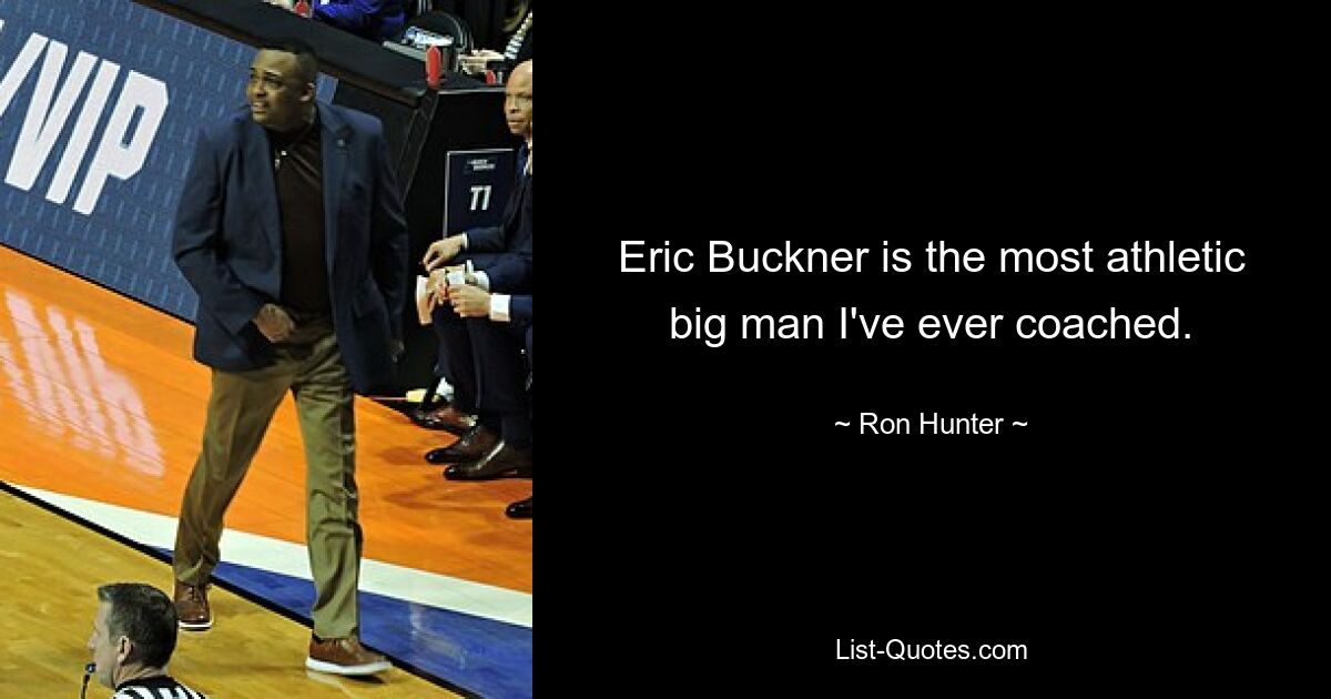 Eric Buckner is the most athletic big man I've ever coached. — © Ron Hunter