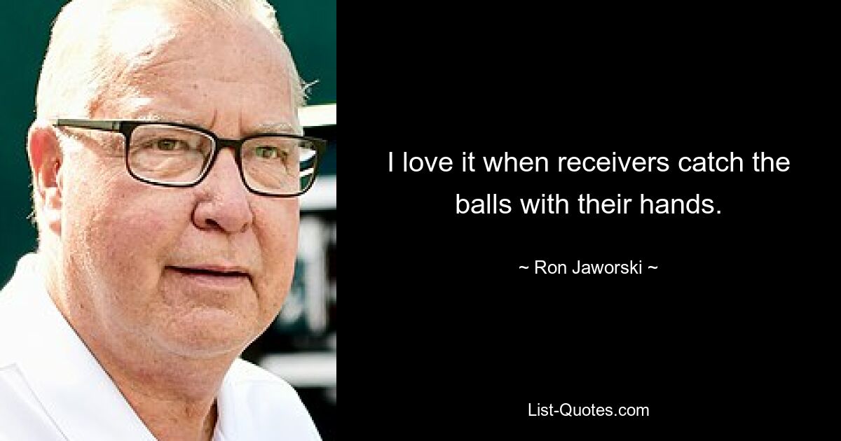 I love it when receivers catch the balls with their hands. — © Ron Jaworski