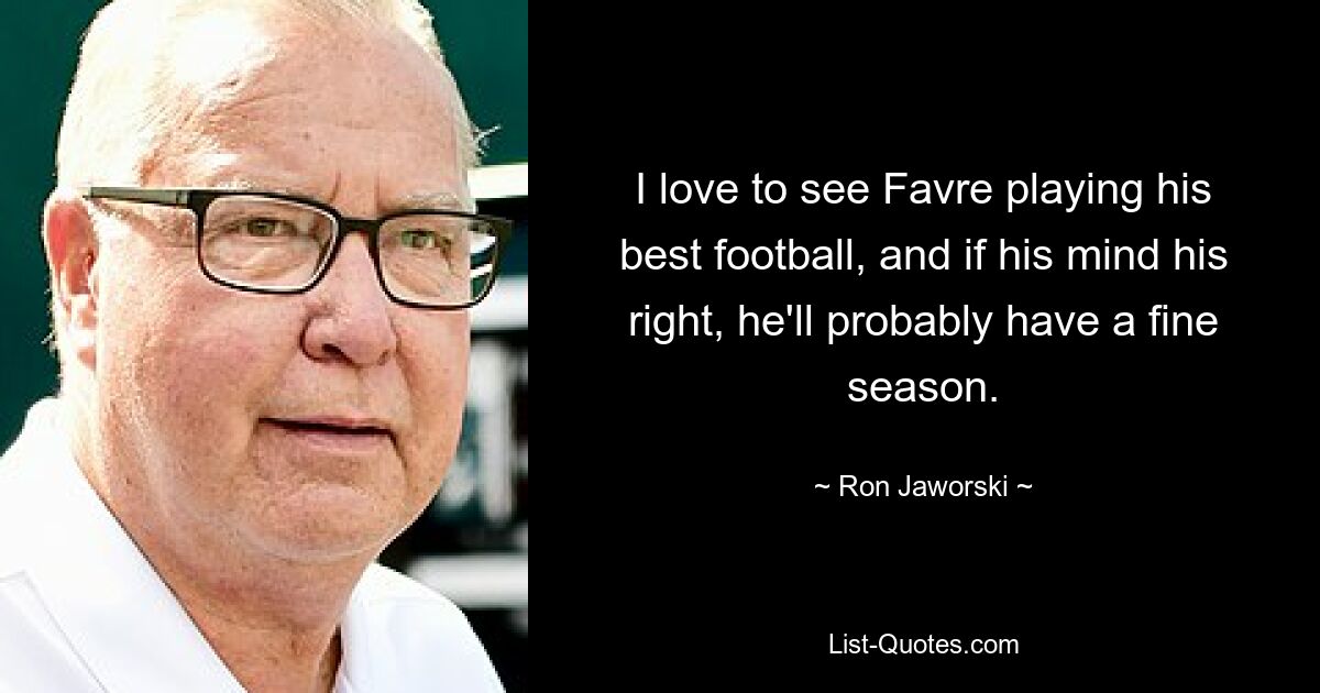 I love to see Favre playing his best football, and if his mind his right, he'll probably have a fine season. — © Ron Jaworski