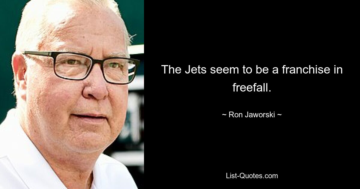 The Jets seem to be a franchise in freefall. — © Ron Jaworski