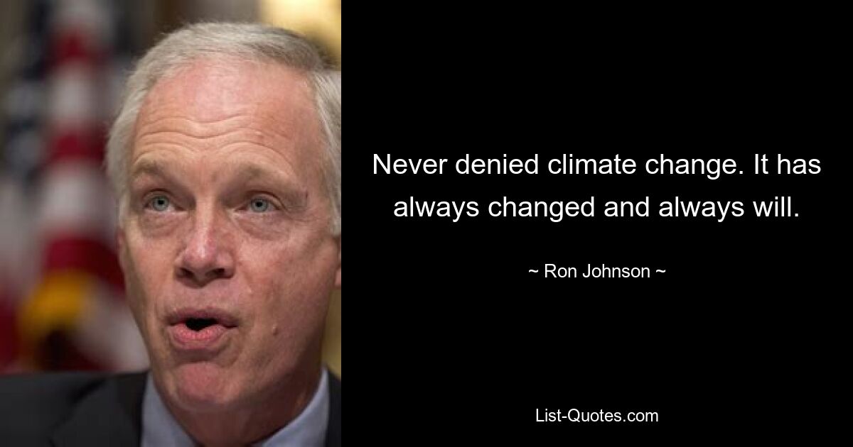 Never denied climate change. It has always changed and always will. — © Ron Johnson