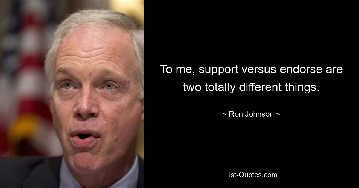 To me, support versus endorse are two totally different things. — © Ron Johnson