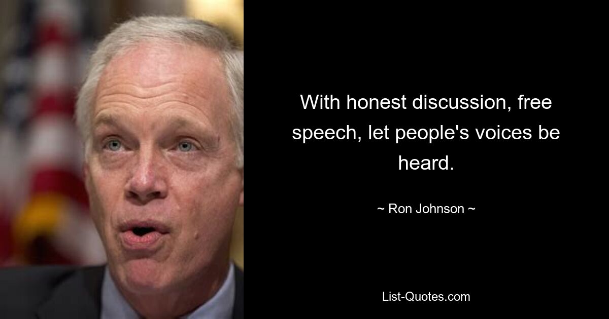 With honest discussion, free speech, let people's voices be heard. — © Ron Johnson