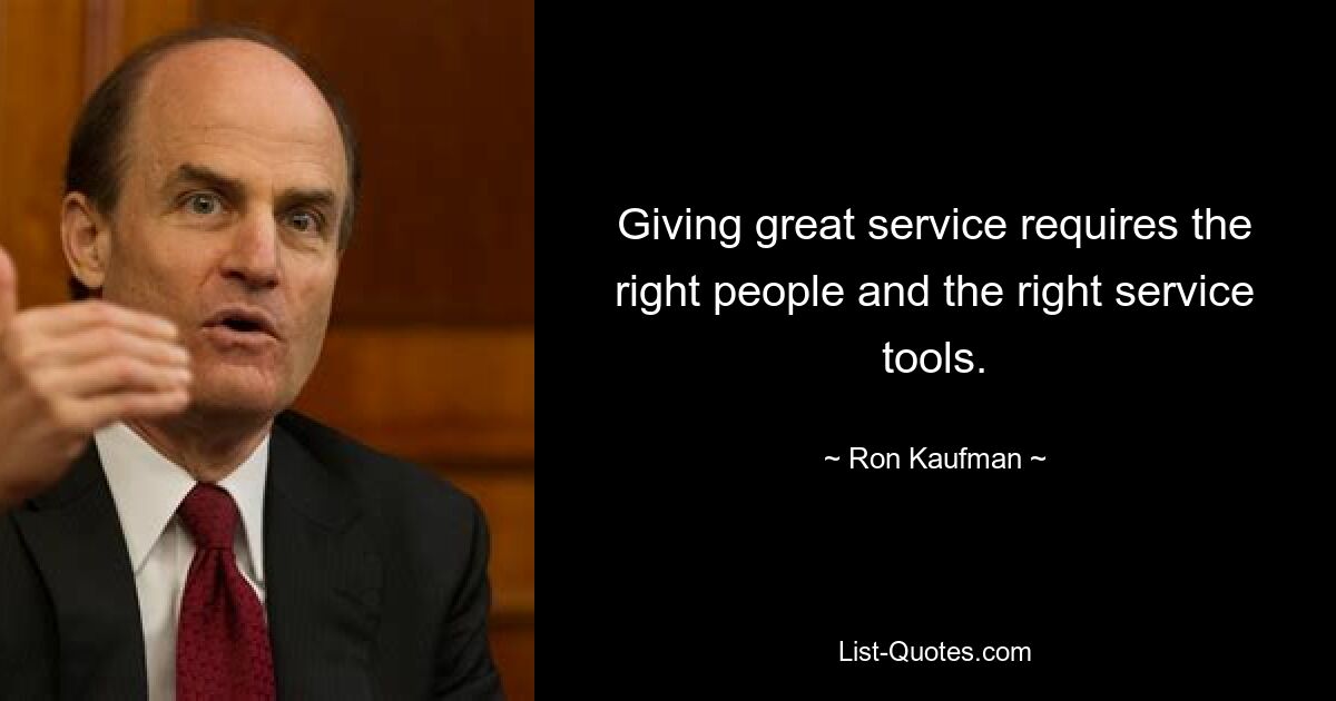 Giving great service requires the right people and the right service tools. — © Ron Kaufman