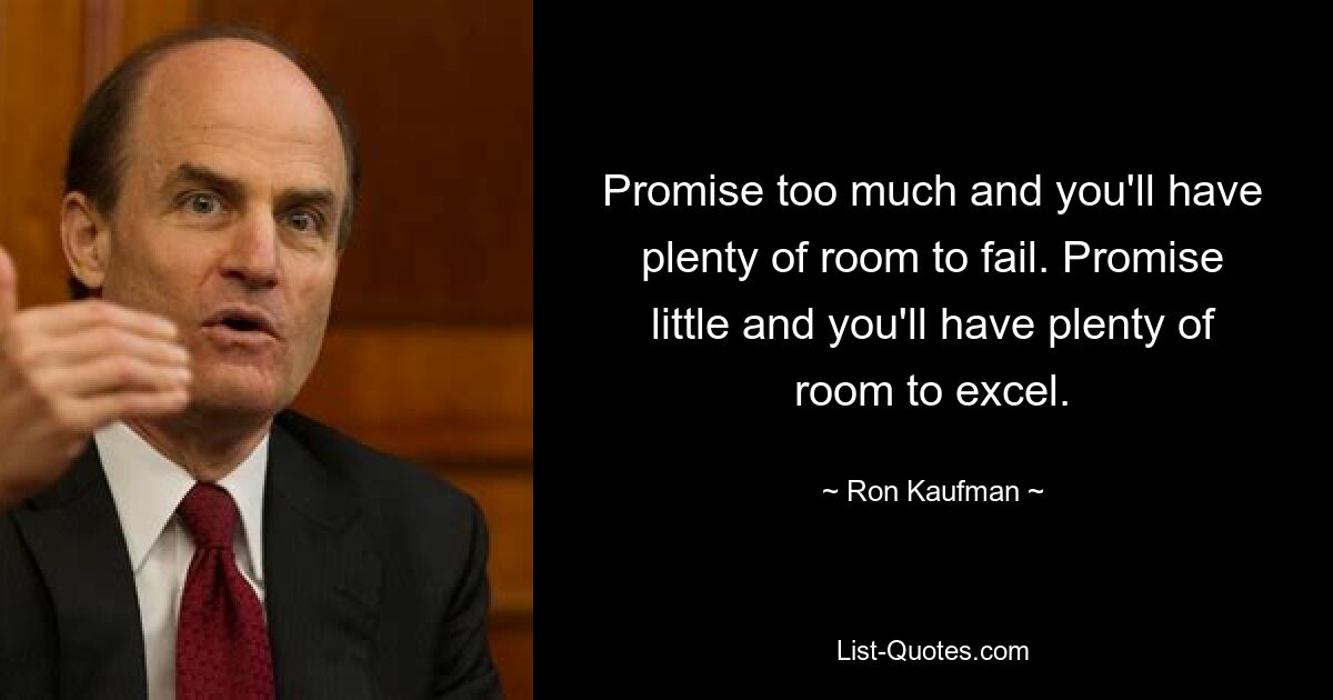 Promise too much and you'll have plenty of room to fail. Promise little and you'll have plenty of room to excel. — © Ron Kaufman