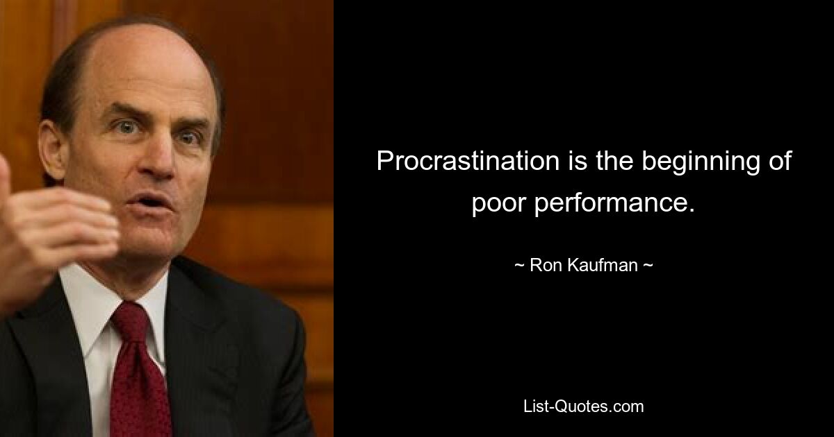 Procrastination is the beginning of poor performance. — © Ron Kaufman