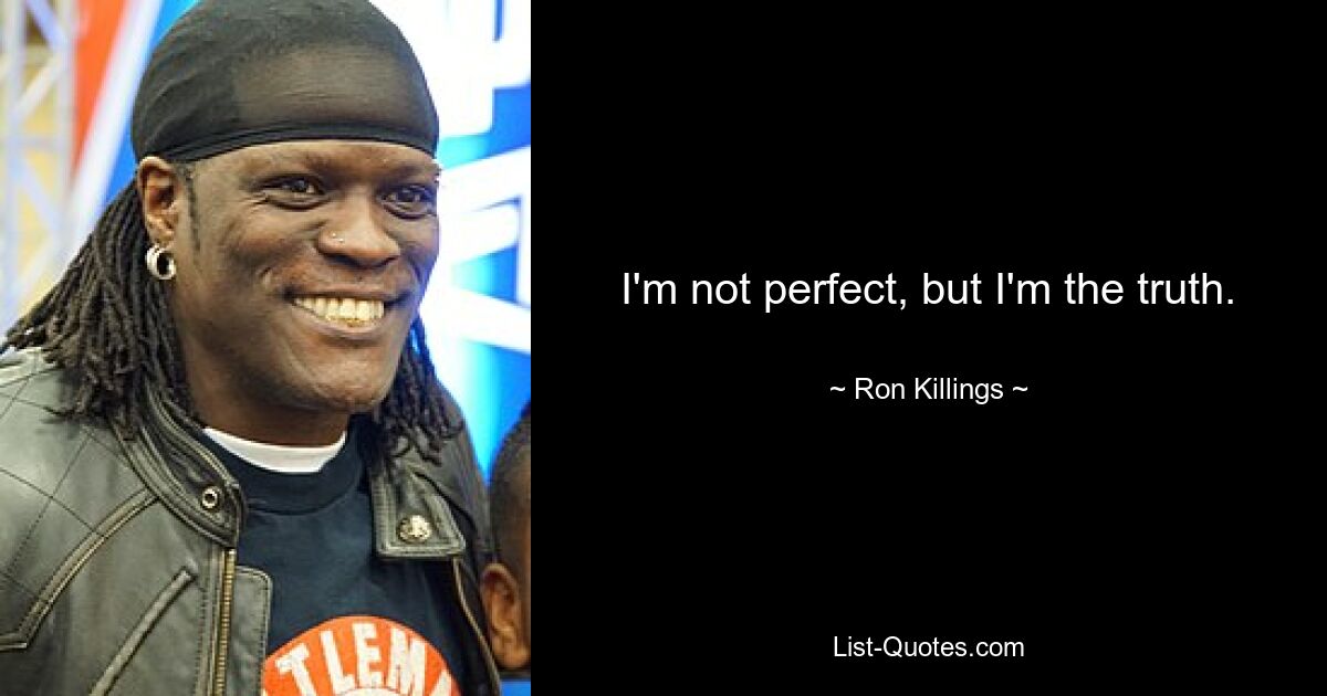 I'm not perfect, but I'm the truth. — © Ron Killings