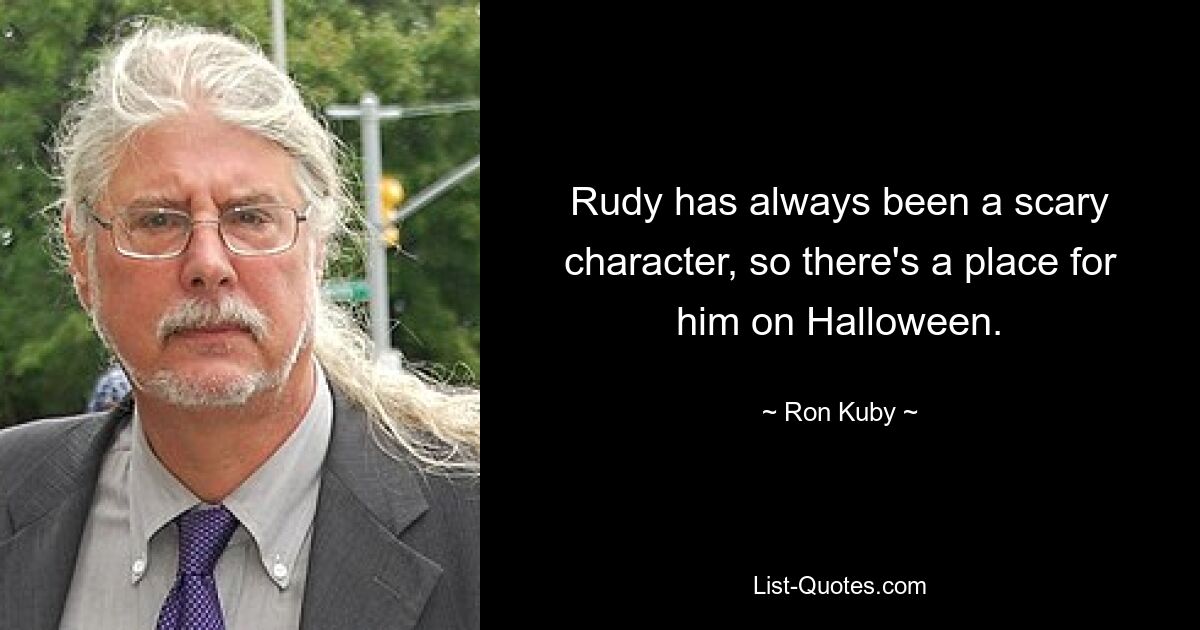 Rudy has always been a scary character, so there's a place for him on Halloween. — © Ron Kuby