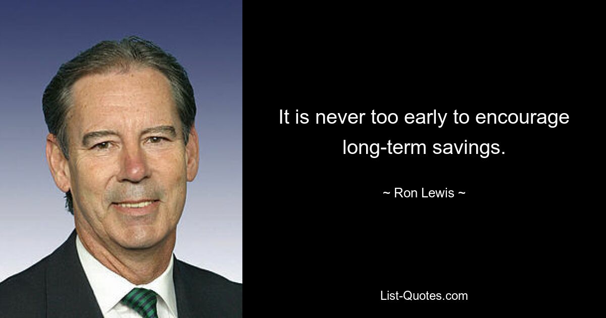 It is never too early to encourage long-term savings. — © Ron Lewis