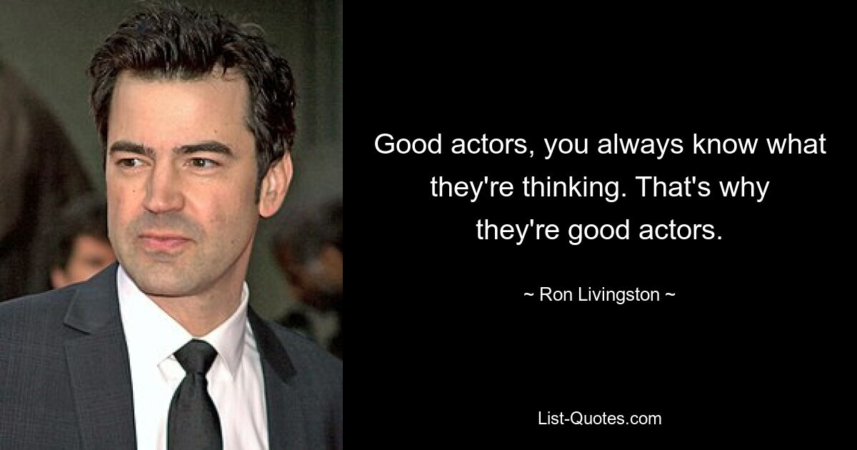 Good actors, you always know what they're thinking. That's why they're good actors. — © Ron Livingston