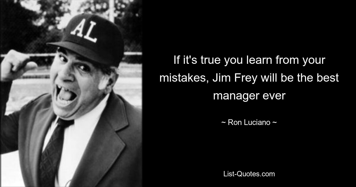 If it's true you learn from your mistakes, Jim Frey will be the best manager ever — © Ron Luciano