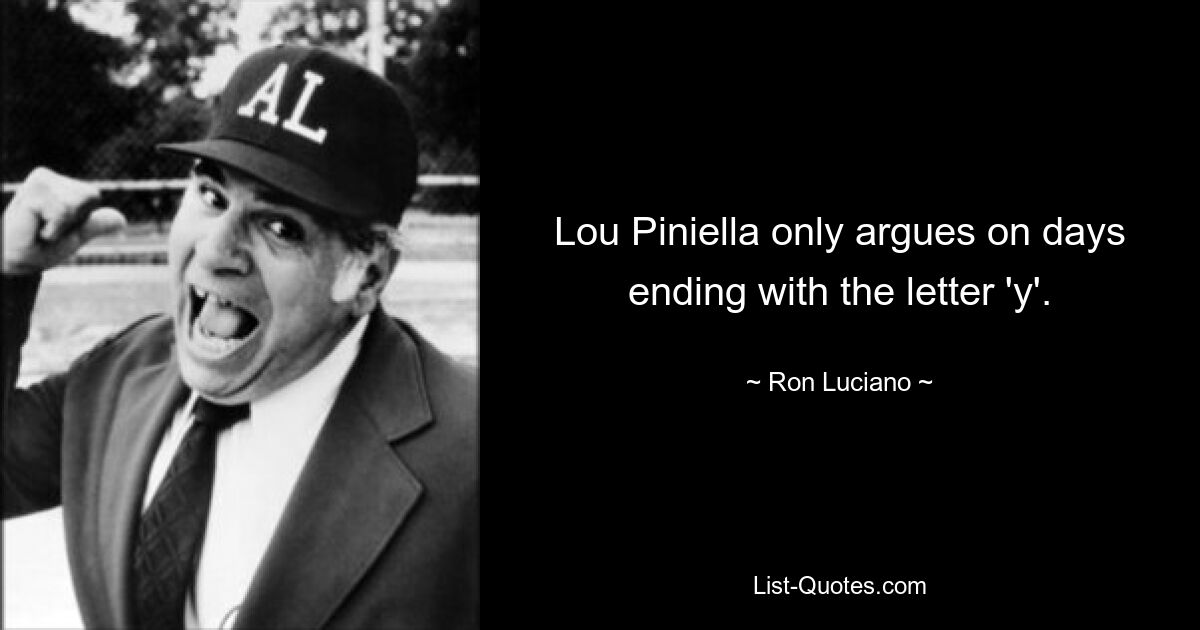 Lou Piniella only argues on days ending with the letter 'y'. — © Ron Luciano