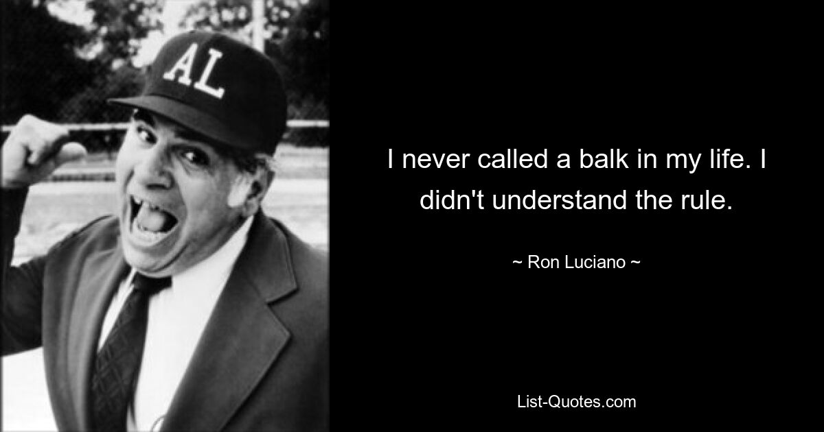 I never called a balk in my life. I didn't understand the rule. — © Ron Luciano