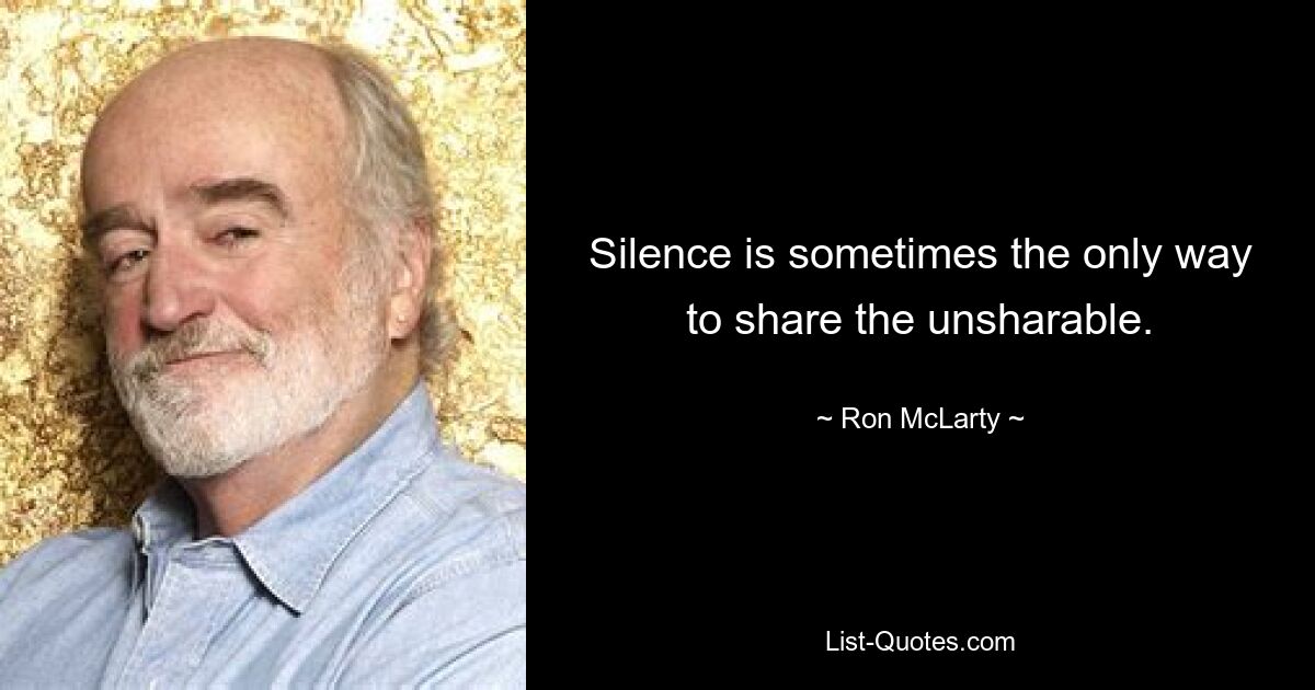 Silence is sometimes the only way to share the unsharable. — © Ron McLarty