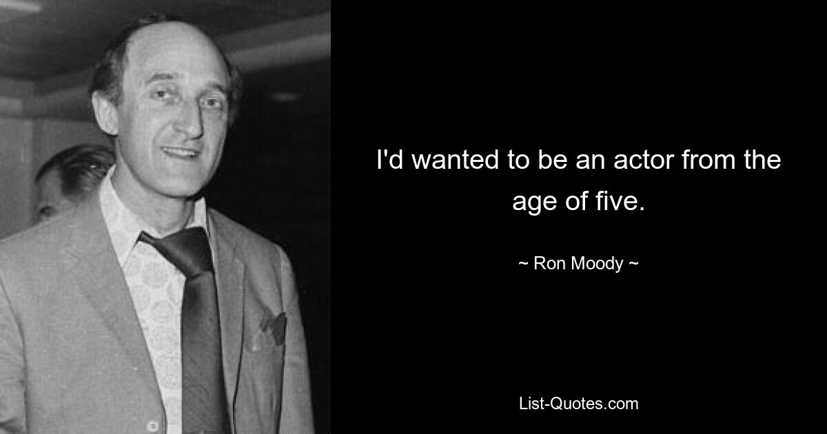 I'd wanted to be an actor from the age of five. — © Ron Moody