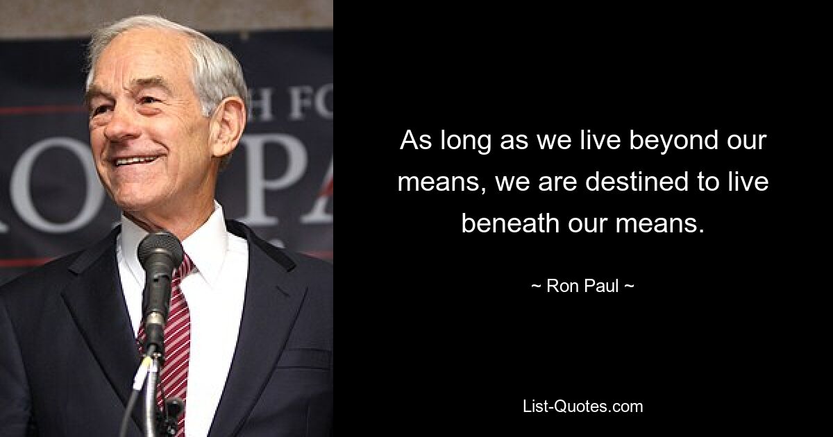 As long as we live beyond our means, we are destined to live beneath our means. — © Ron Paul