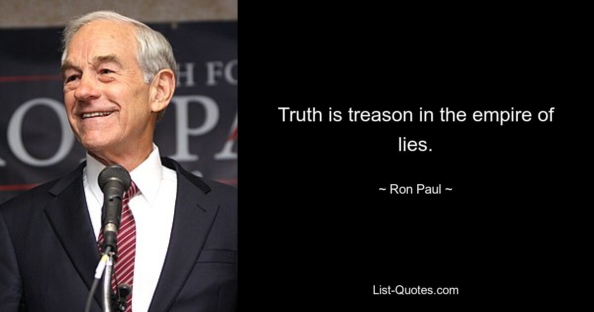 Truth is treason in the empire of lies. — © Ron Paul