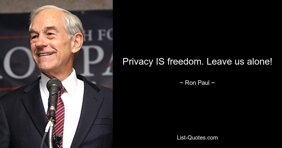 Privacy IS freedom. Leave us alone! — © Ron Paul