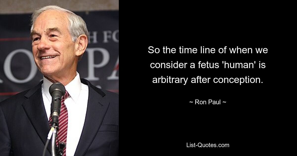 So the time line of when we consider a fetus 'human' is arbitrary after conception. — © Ron Paul