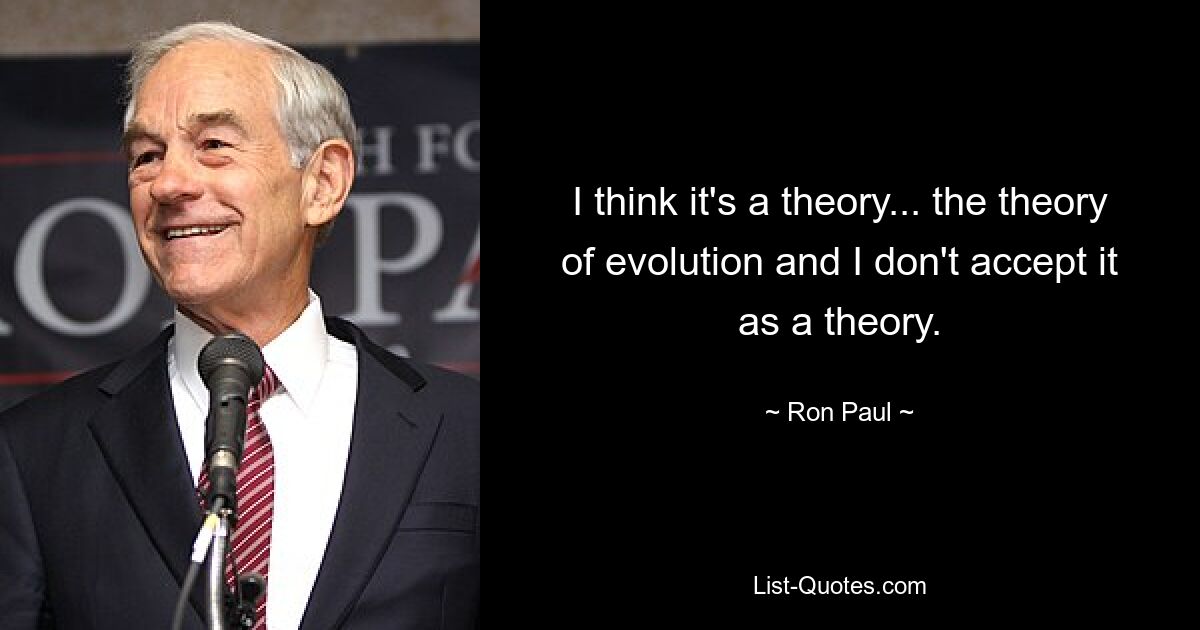 I think it's a theory... the theory of evolution and I don't accept it as a theory. — © Ron Paul