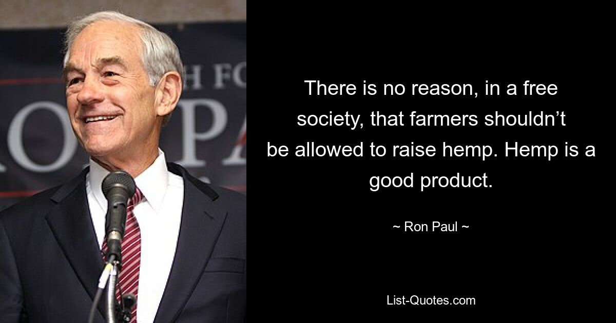 There is no reason, in a free society, that farmers shouldn’t be allowed to raise hemp. Hemp is a good product. — © Ron Paul