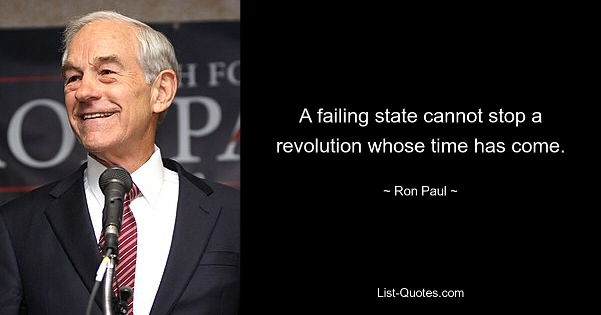 A failing state cannot stop a revolution whose time has come. — © Ron Paul