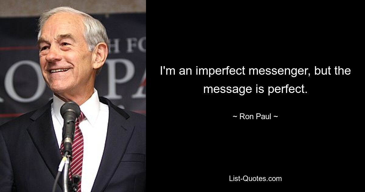 I'm an imperfect messenger, but the message is perfect. — © Ron Paul