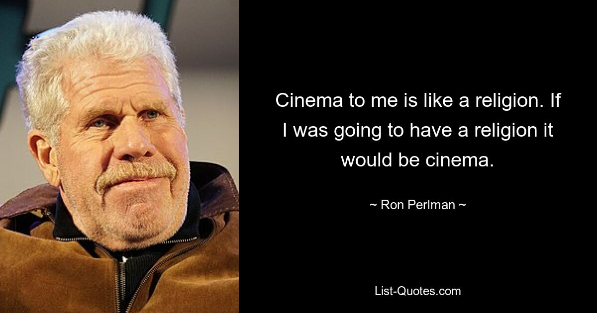 Cinema to me is like a religion. If I was going to have a religion it would be cinema. — © Ron Perlman