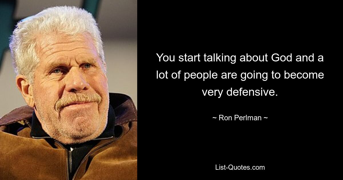 You start talking about God and a lot of people are going to become very defensive. — © Ron Perlman