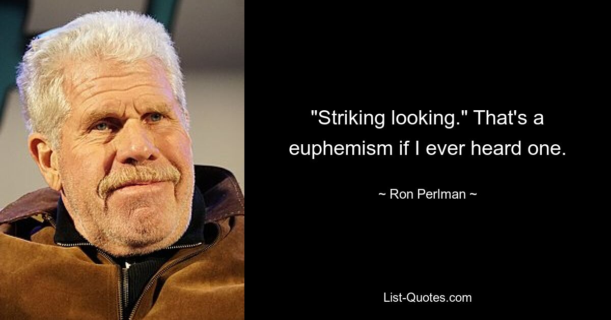 "Striking looking." That's a euphemism if I ever heard one. — © Ron Perlman