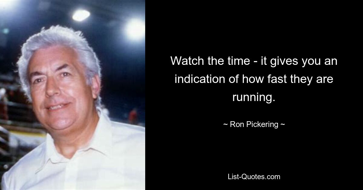 Watch the time - it gives you an indication of how fast they are running. — © Ron Pickering