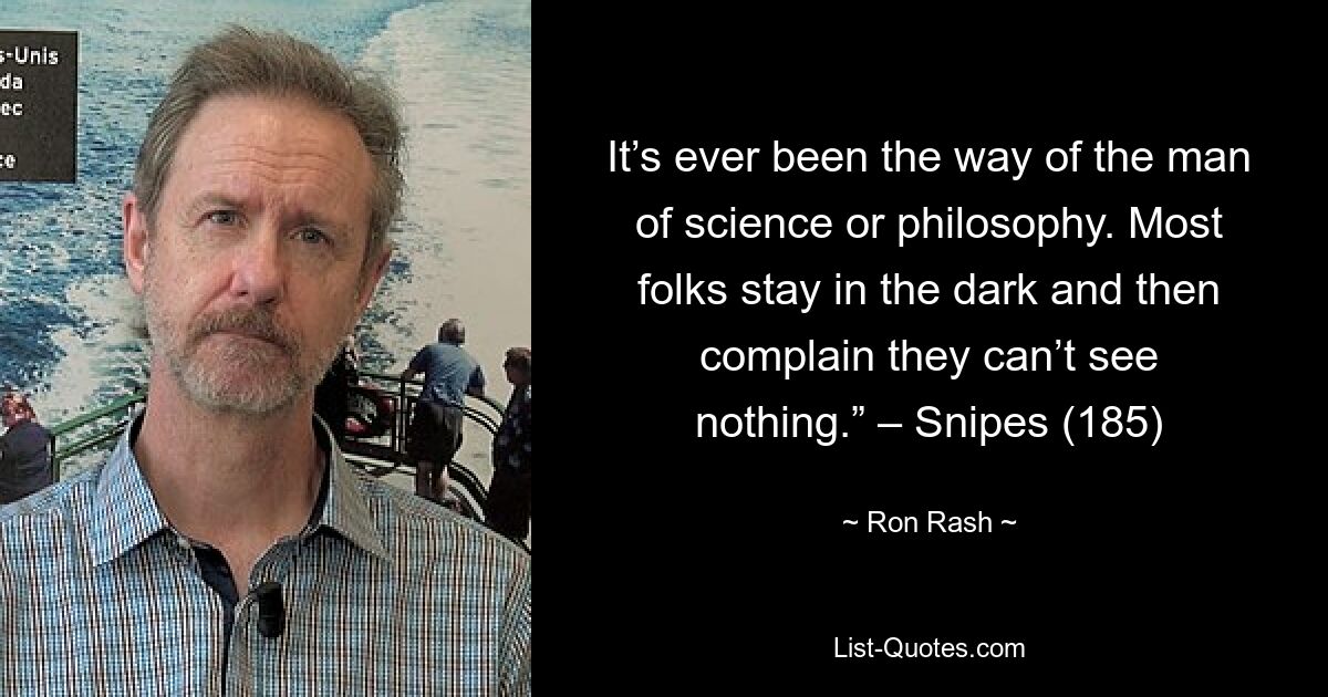 It’s ever been the way of the man of science or philosophy. Most folks stay in the dark and then complain they can’t see nothing.” – Snipes (185) — © Ron Rash