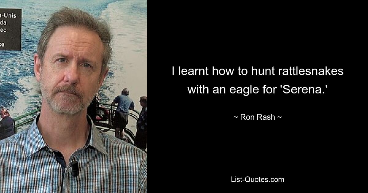 I learnt how to hunt rattlesnakes with an eagle for 'Serena.' — © Ron Rash